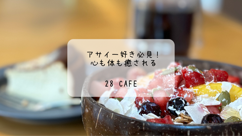 アサイー好き必見！心も体も癒される28 CafEの魅力