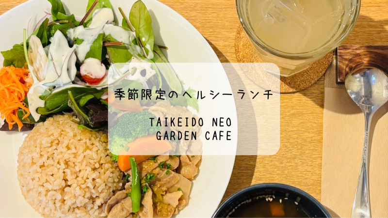 季節限定ランチと心温まる空間　TAIKEIDO NEO Garden Cafe　深谷市