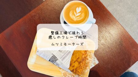 整備工場の中に癒し発見！ムツミモーターズで心ほぐれるクレープ時間