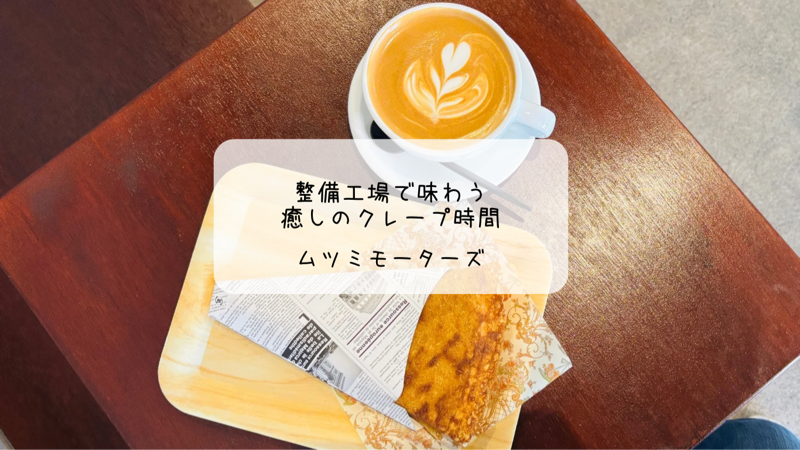 整備工場の中に癒し発見！ムツミモーターズで心ほぐれるクレープ時間