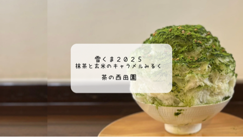 【2025年雪くま】雪くま初めは「西田園」！お茶屋さんで味わう抹茶と玄米の絶品かき氷