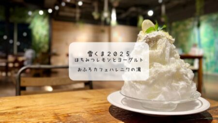 【夏限定】おふろカフェハレニワで味わうご褒美雪くま♡サウナ後の身体に染みる癒しスイーツ【実食レポ】
