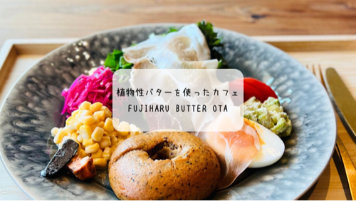 【群馬・太田】7月オープン!FUJIHARU BUTTER OTAで味わう植物性バターとベーグルプレート体験